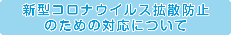 新型コロナウイルス拡散防止のための対応について